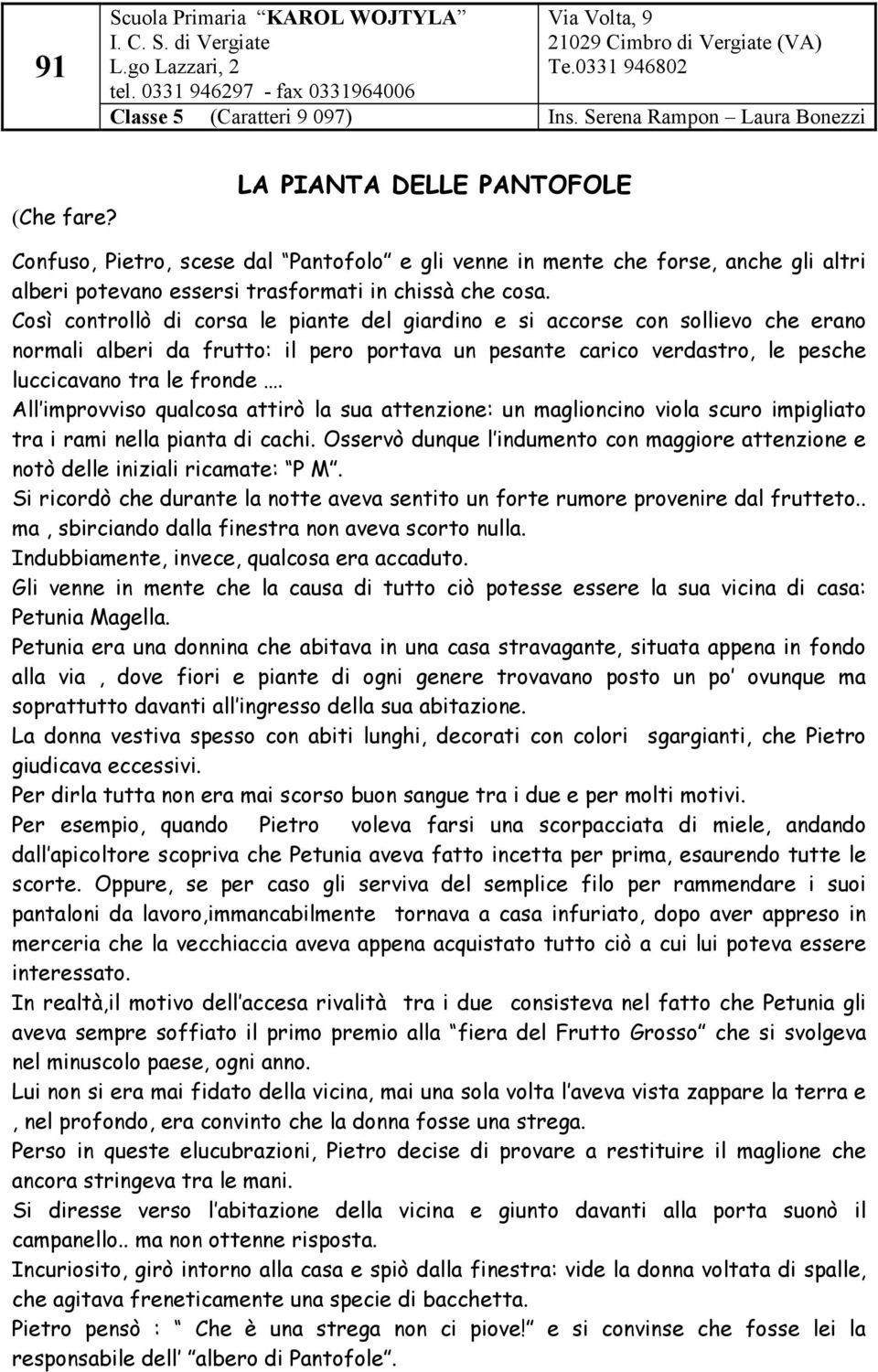 Così controllò di corsa le piante del giardino e si accorse con sollievo che erano normali alberi da frutto: il pero portava un pesante carico verdastro, le pesche luccicavano tra le fronde.