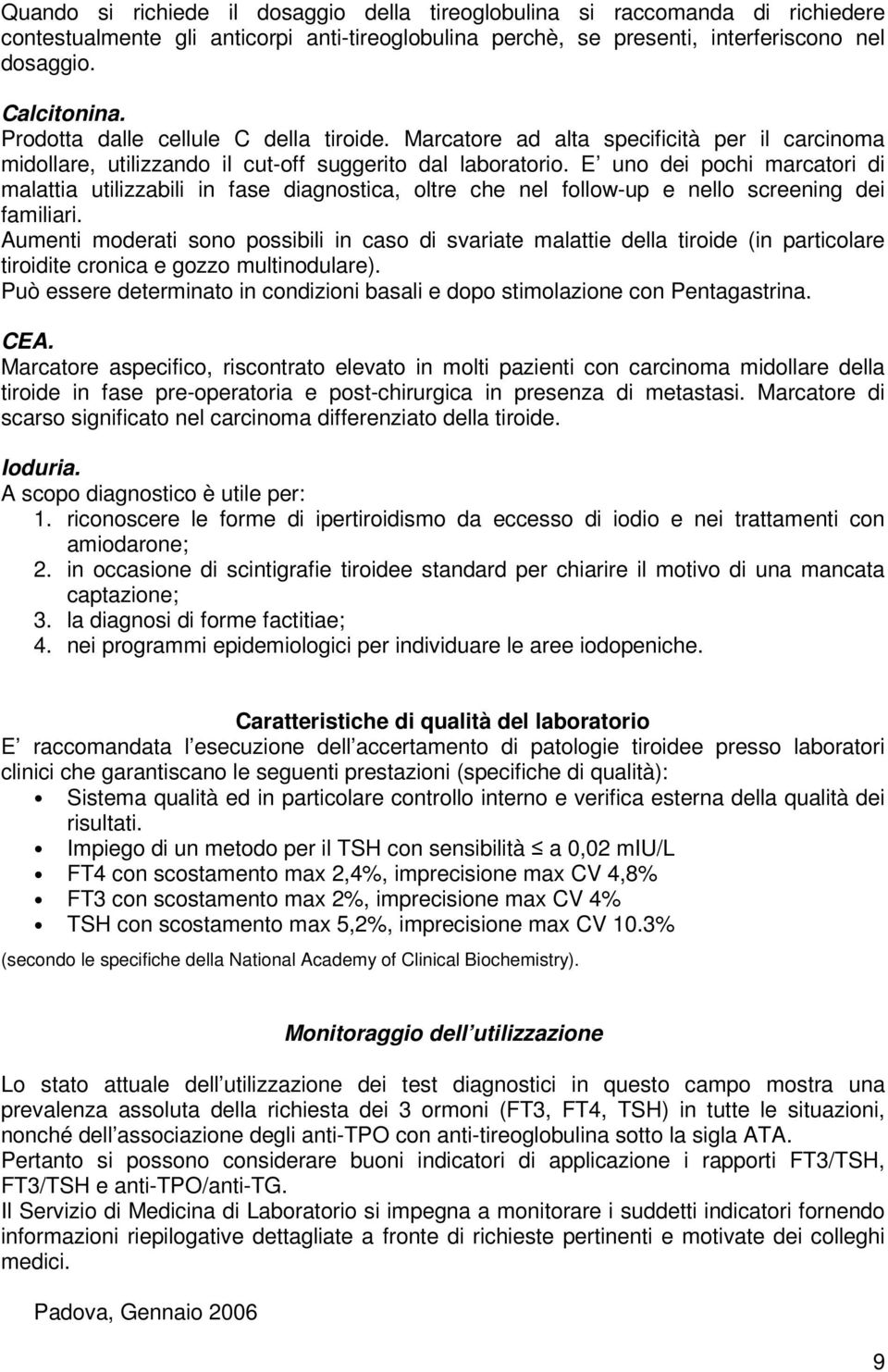 E uno dei pochi marcatori di malattia utilizzabili in fase diagnostica, oltre che nel follow-up e nello screening dei familiari.