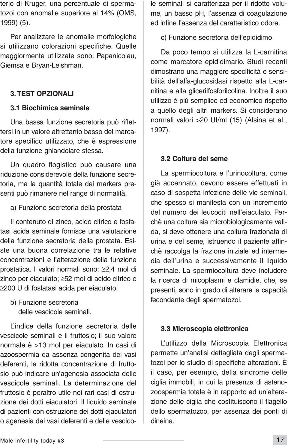 1 Biochimica seminale Una bassa funzione secretoria può riflettersi in un valore altrettanto basso del marcatore specifico utilizzato, che è espressione della funzione ghiandolare stessa.