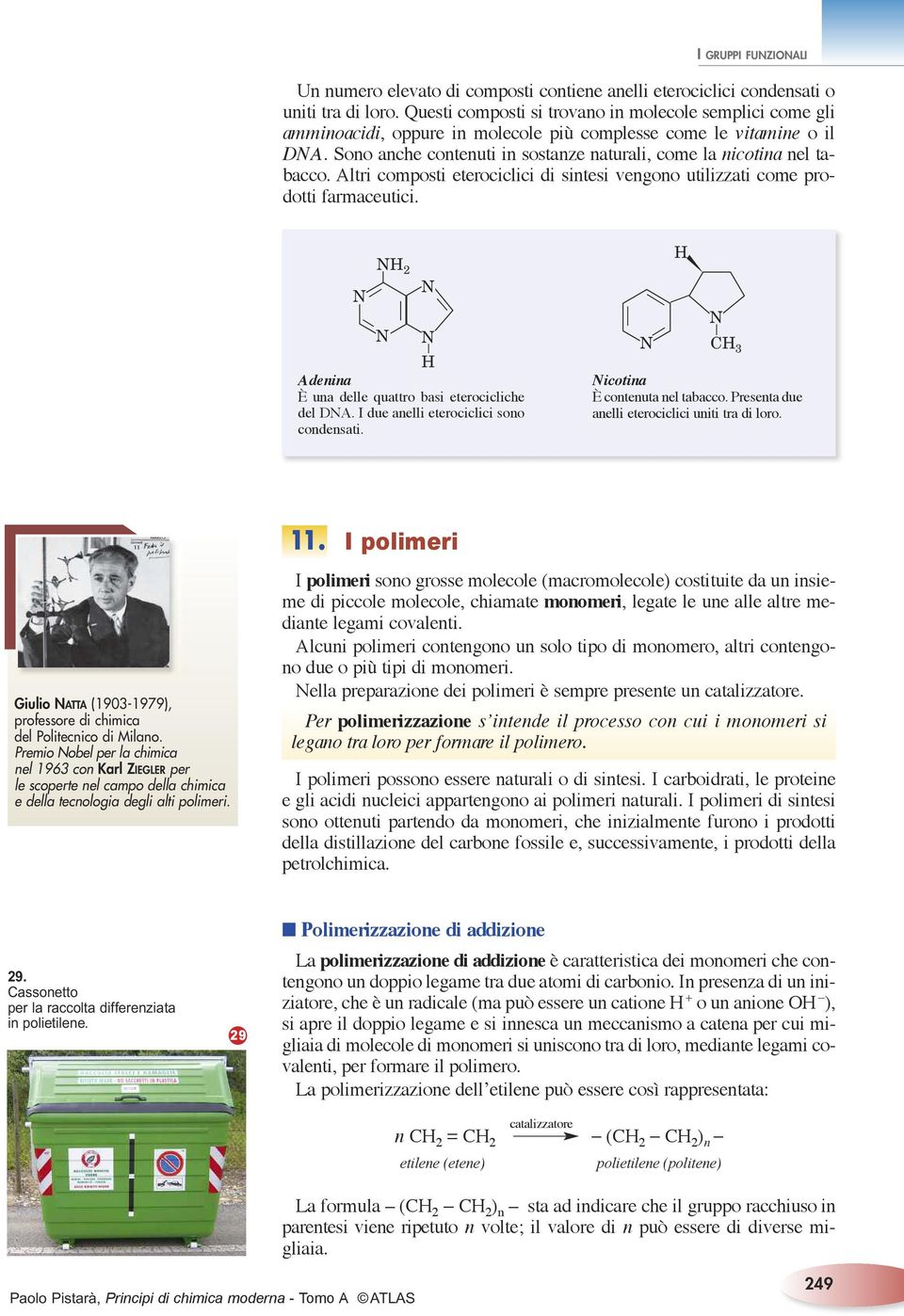 Sono anche contenuti in sostanze naturali, come la nicotina nel tabacco. Altri composti eterociclici di sintesi vengono utilizzati come prodotti farmaceutici.