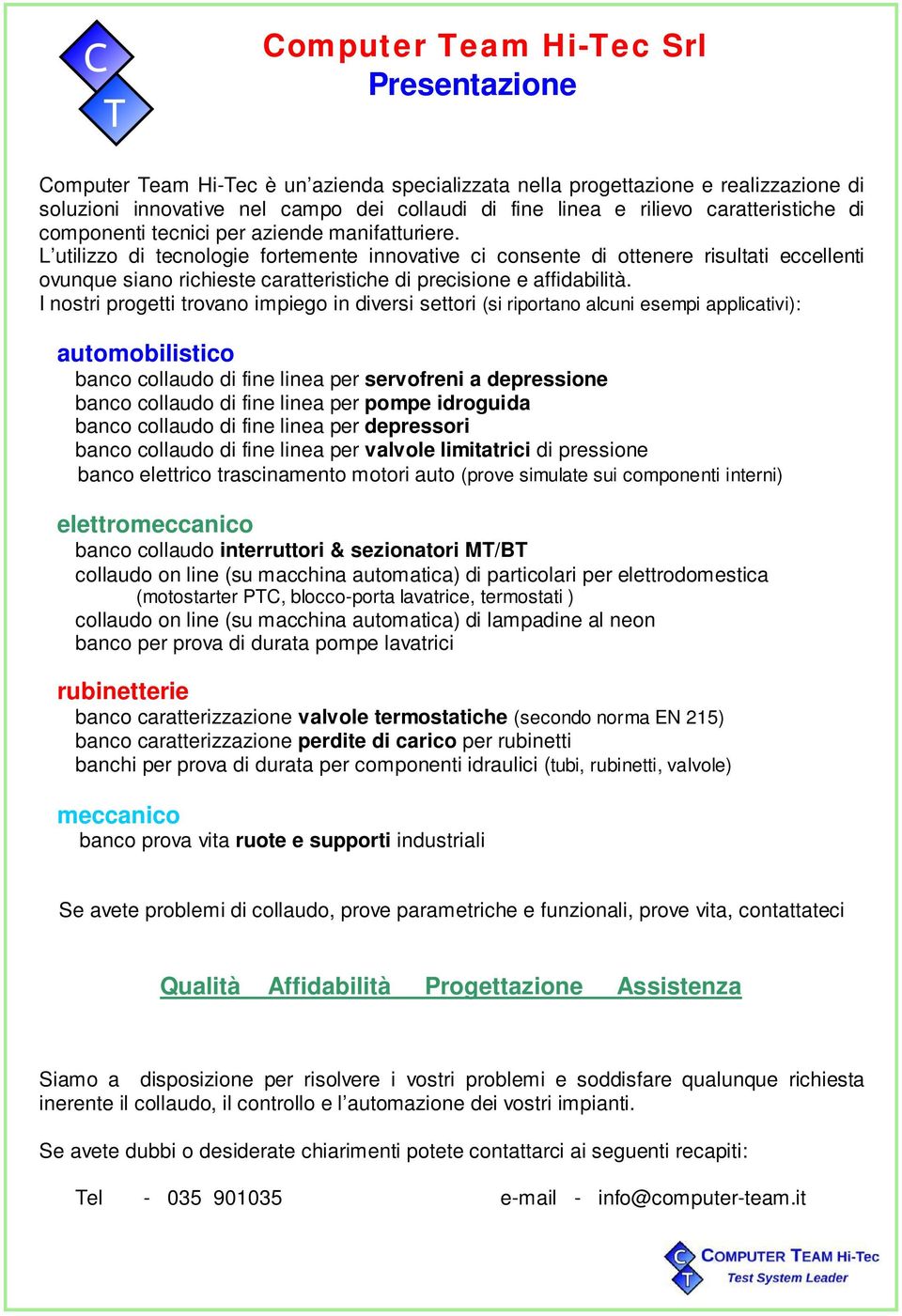 L utilizzo di tecnologie fortemente innovative ci consente di ottenere risultati eccellenti ovunque siano richieste caratteristiche di precisione e affidabilità.