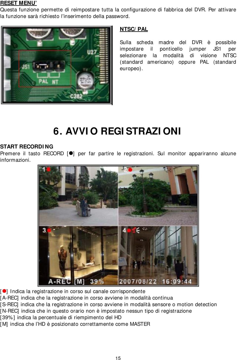 AVVIO REGISTRAZIONI START RECORDING Premere il tasto RECORD [ ] per far partire le registrazioni. Sul monitor appariranno alcune informazioni.