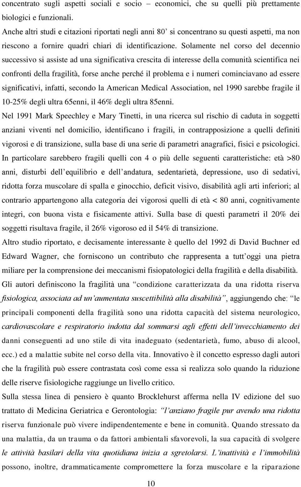 Solamente nel corso del decennio successivo si assiste ad una significativa crescita di interesse della comunità scientifica nei confronti della fragilità, forse anche perché il problema e i numeri