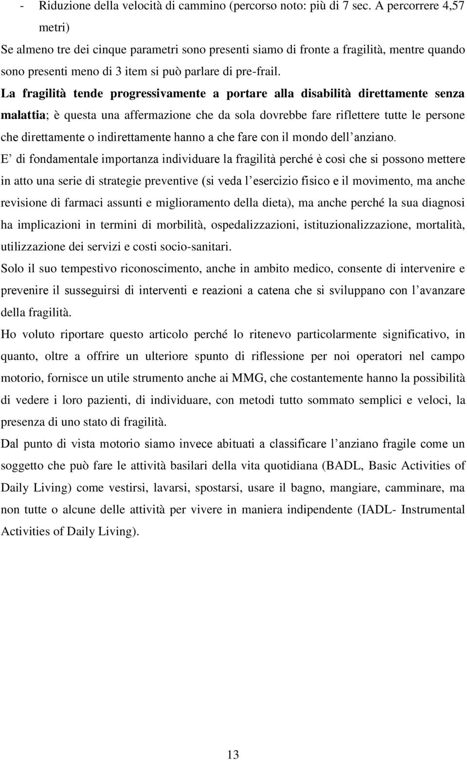 La fragilità tende progressivamente a portare alla disabilità direttamente senza malattia; è questa una affermazione che da sola dovrebbe fare riflettere tutte le persone che direttamente o