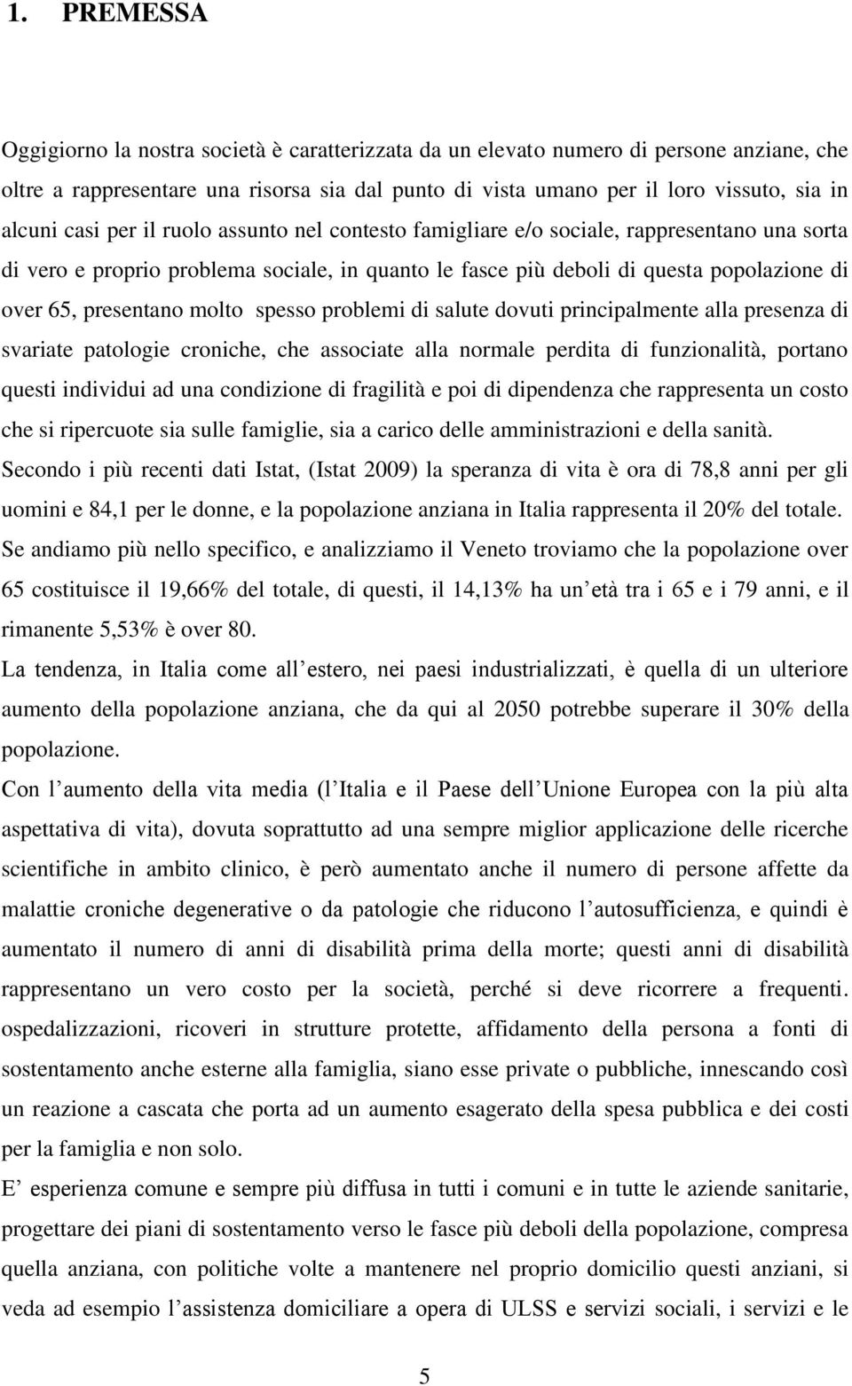 presentano molto spesso problemi di salute dovuti principalmente alla presenza di svariate patologie croniche, che associate alla normale perdita di funzionalità, portano questi individui ad una