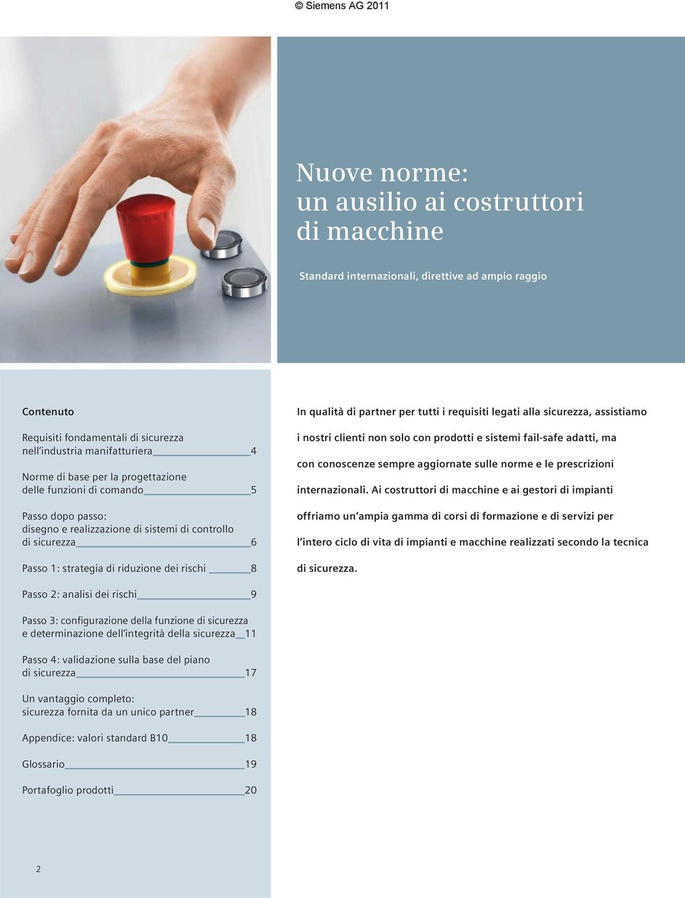 tutti i requisiti legati alla sicurezza, assistiamo i nostri clienti non solo con prodotti e sistemi fail-safe adatti, ma con conoscenze sempre aggiornate sulle norme e le prescrizioni internazionali.