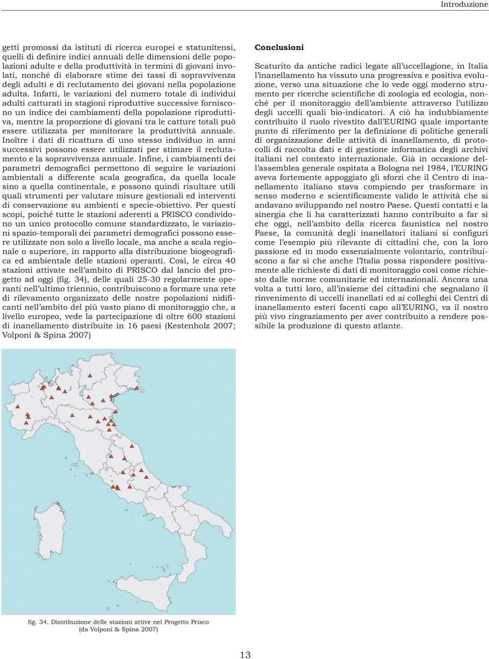 Infatti, le variazioni del numero totale di individui adulti catturati in stagioni riproduttive successive forniscono un indice dei cambiamenti della popolazione riproduttiva, mentre la proporzione