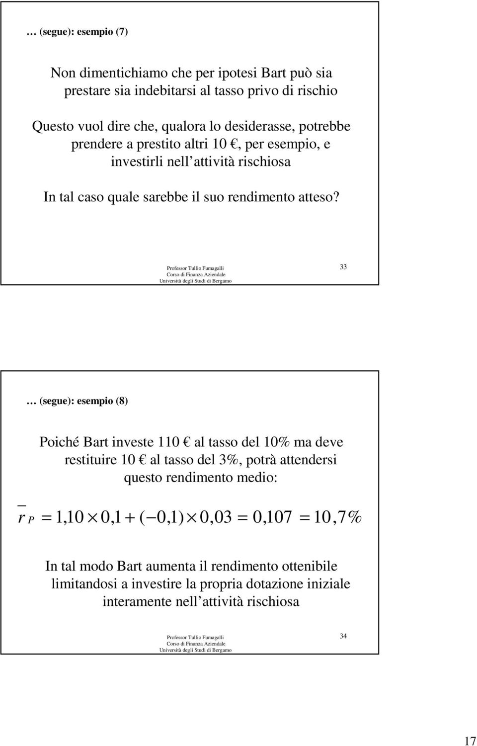 33 (segue): esempio (8) Poiché Bart investe 110 al tasso del 10% ma deve restituire 10 al tasso del 3%, potrà attendersi questo rendimento medio: r P = 1,10 0,1