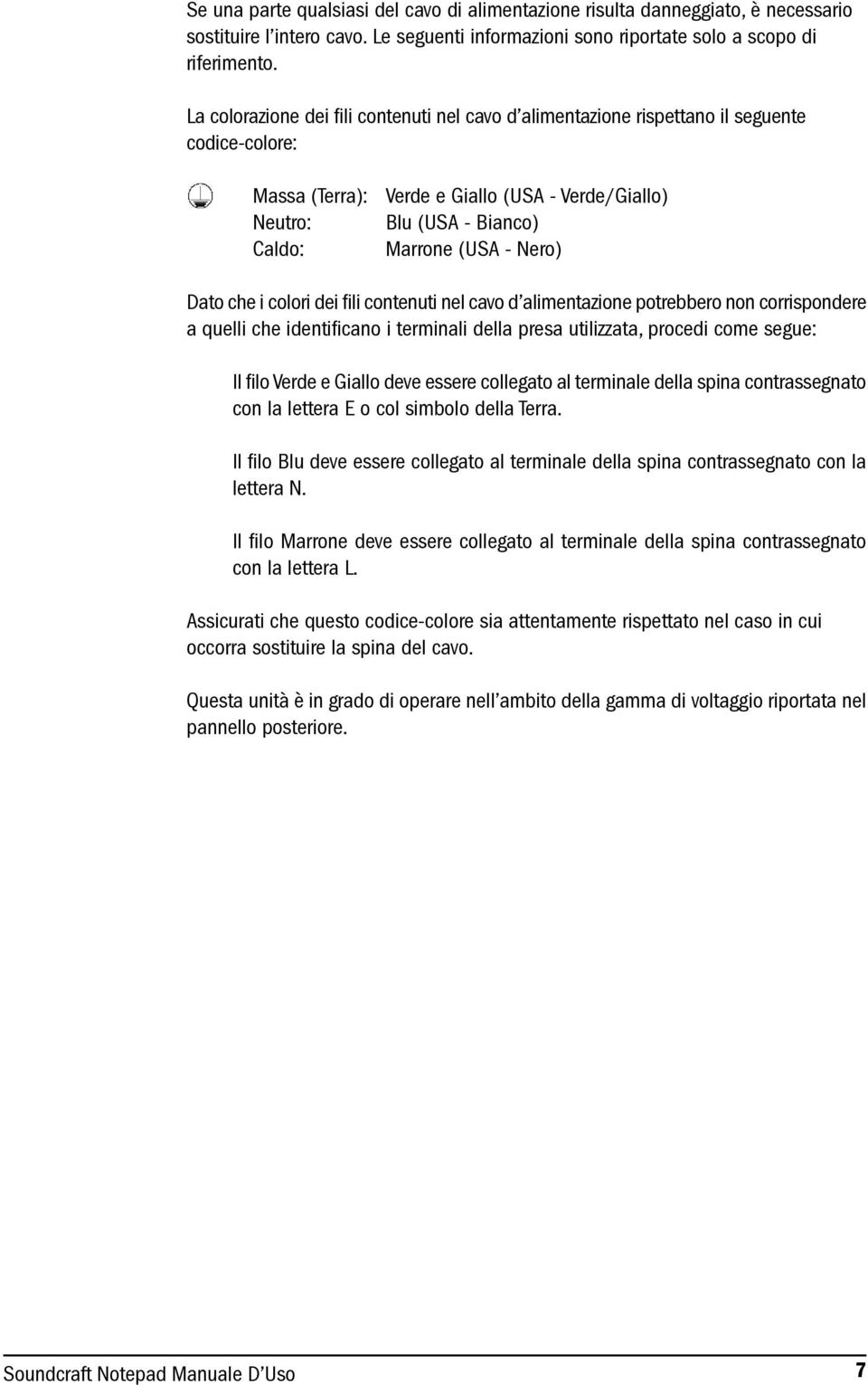 Nero) Dato che i colori dei fili contenuti nel cavo d alimentazione potrebbero non corrispondere a quelli che identificano i terminali della presa utilizzata, procedi come segue: Il filo Verde e