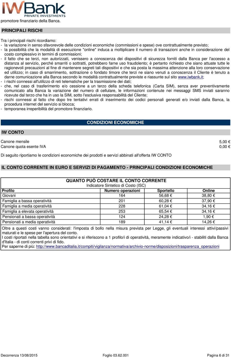 modalità di esecuzione "online" induca a moltiplicare il numero di transazioni anche in considerazione del costo complessivo in termini di commissioni; - il fatto che se terzi, non autorizzati,