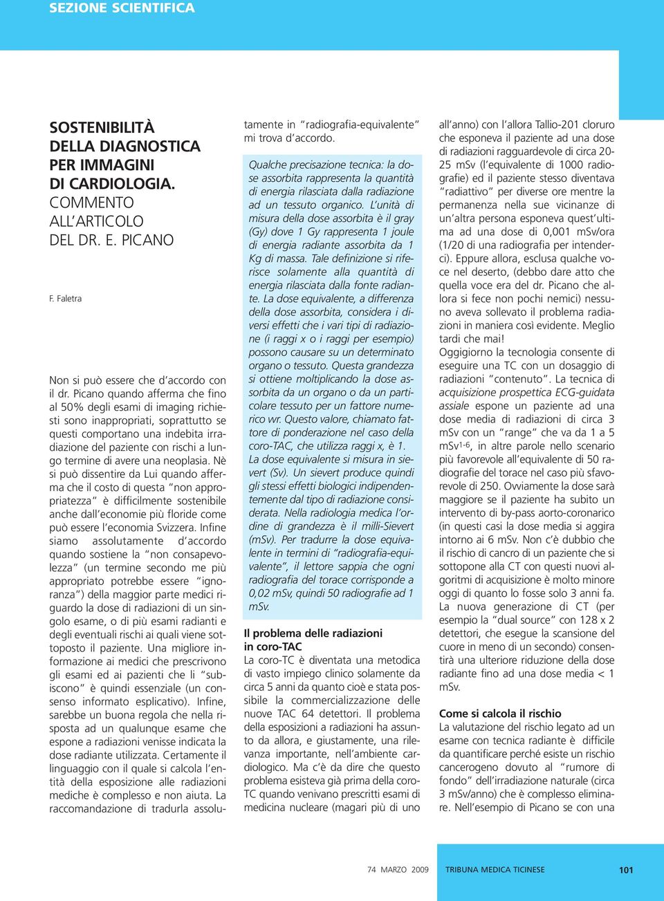 una neoplasia. Nè si può dissentire da Lui quando afferma che il costo di questa non appropriatezza è difficilmente sostenibile anche dall economie più floride come può essere l economia Svizzera.