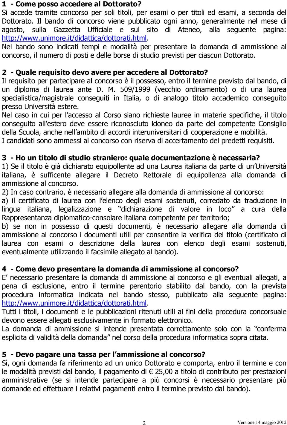 Nel bando sono indicati tempi e modalità per presentare la domanda di ammissione al concorso, il numero di posti e delle borse di studio previsti per ciascun Dottorato.