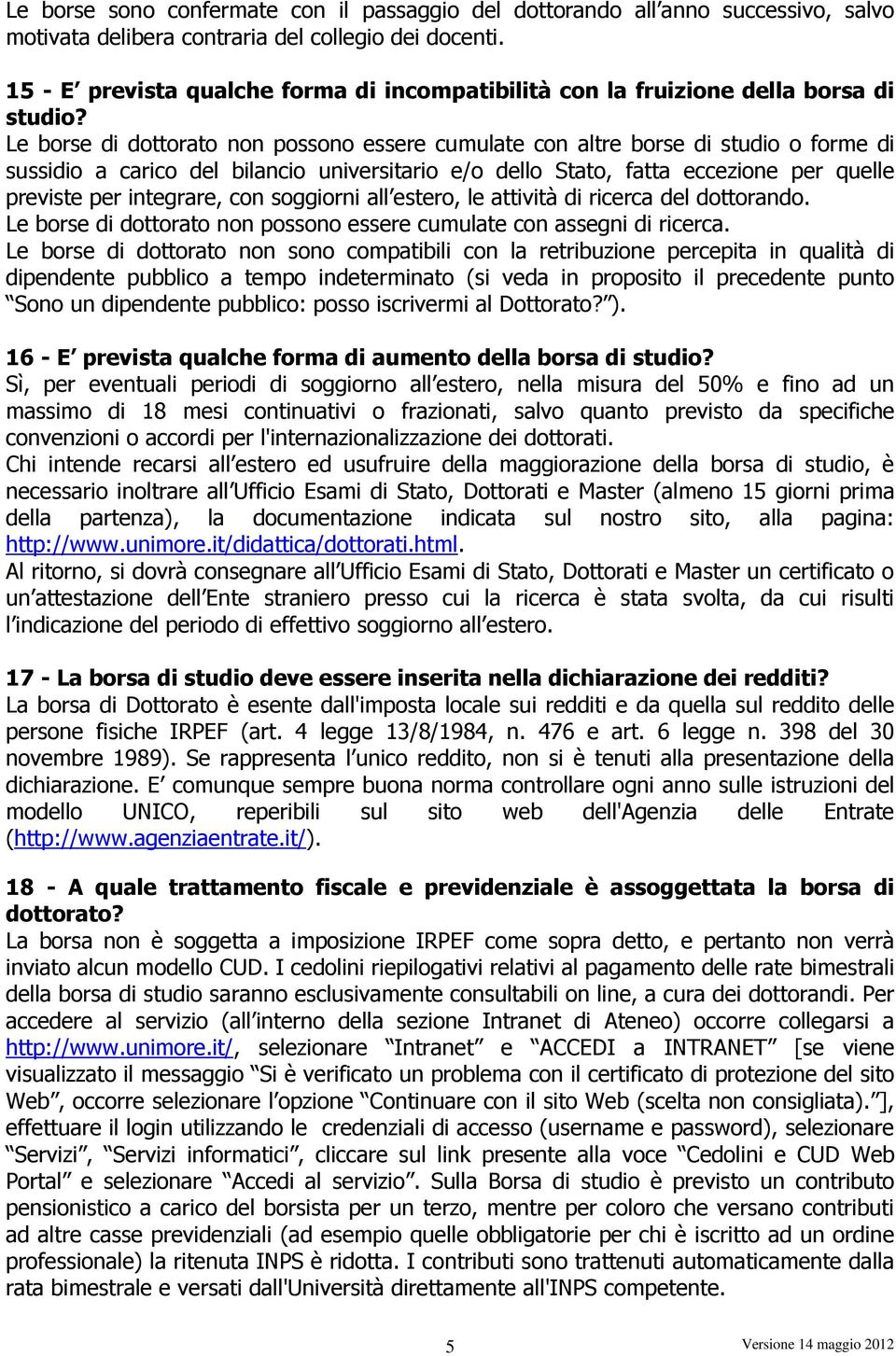 Le borse di dottorato non possono essere cumulate con altre borse di studio o forme di sussidio a carico del bilancio universitario e/o dello Stato, fatta eccezione per quelle previste per integrare,