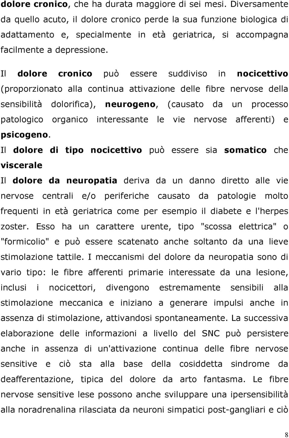 Il dolore cronico può essere suddiviso in nocicettivo (proporzionato alla continua attivazione delle fibre nervose della sensibilità dolorifica), neurogeno, (causato da un processo patologico