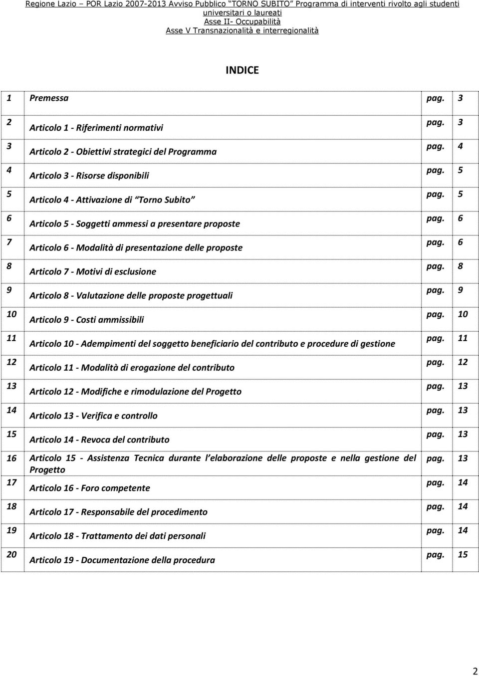 a presentare proposte 7 Articolo 6 - Modalità di presentazione delle proposte 8 Articolo 7 - Motivi di esclusione 9 Articolo 8 - Valutazione delle proposte progettuali 10 Articolo 9 - Costi