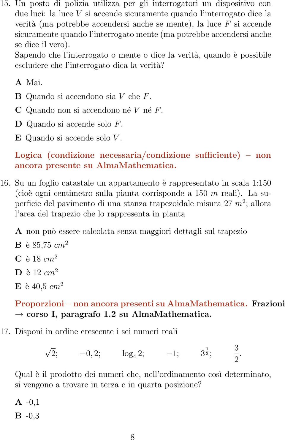 Sapendo che l interrogato o mente o dice la verità, quando è possibile escludere che l interrogato dica la verità? A Mai. B Quando si accendono sia V che F. C Quando non si accendono né V né F.