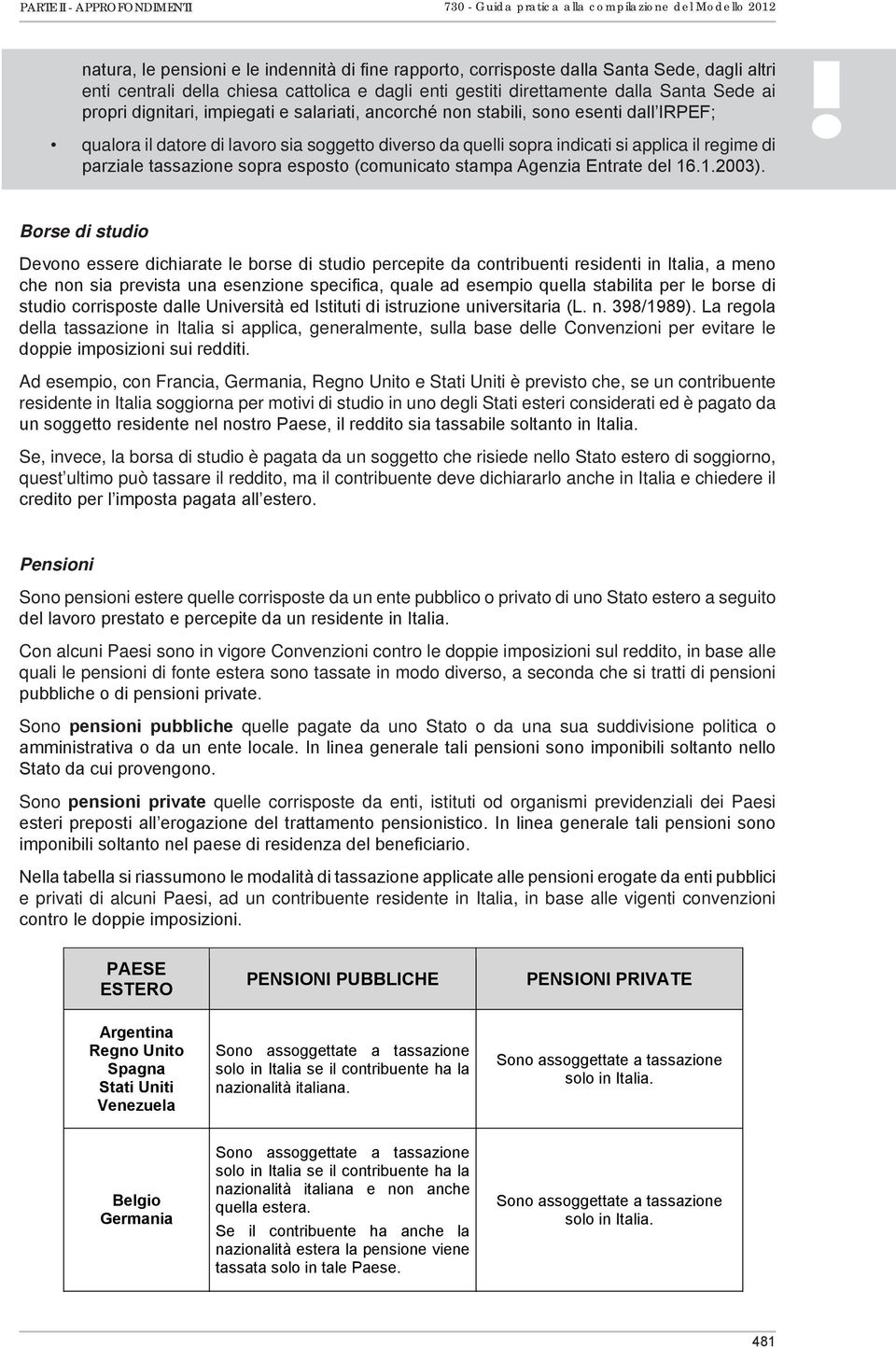 diverso da quelli sopra indicati si applica il regime di parziale tassazione sopra esposto (comunicato stampa Agenzia Entrate del 16.1.2003).