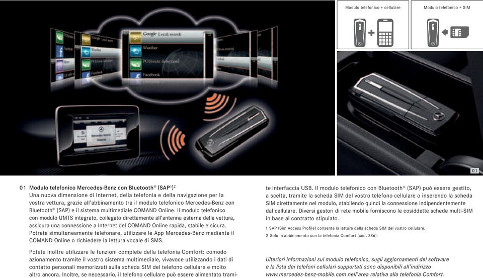 Il modulo telefonico con modulo UMTS integrato, collegato direttamente all antenna esterna della vettura, assicura una connessione a Internet del COMAND Online rapida, stabile e sicura.