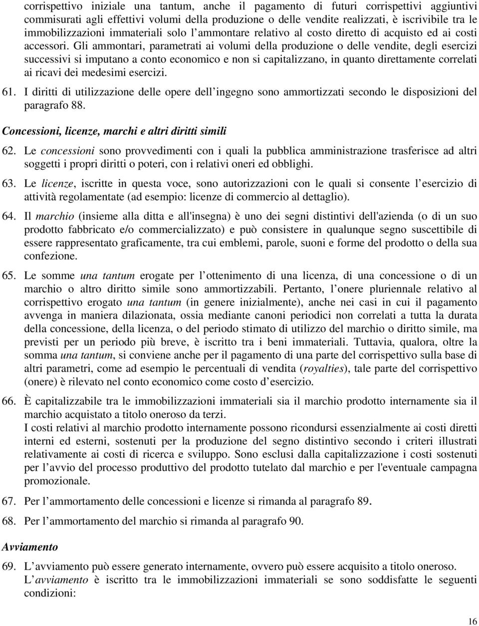 Gli ammontari, parametrati ai volumi della produzione o delle vendite, degli esercizi successivi si imputano a conto economico e non si capitalizzano, in quanto direttamente correlati ai ricavi dei