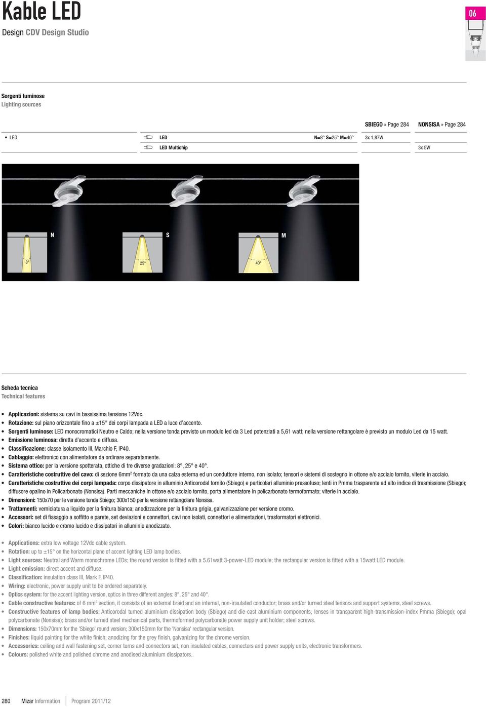 Sorgenti luminose: LED monocromatici Neutro e Caldo; nella versione tonda previsto un modulo led da 3 Led potenziati a 5,61 watt; nella versione rettangolare è previsto un modulo Led da 15 watt.