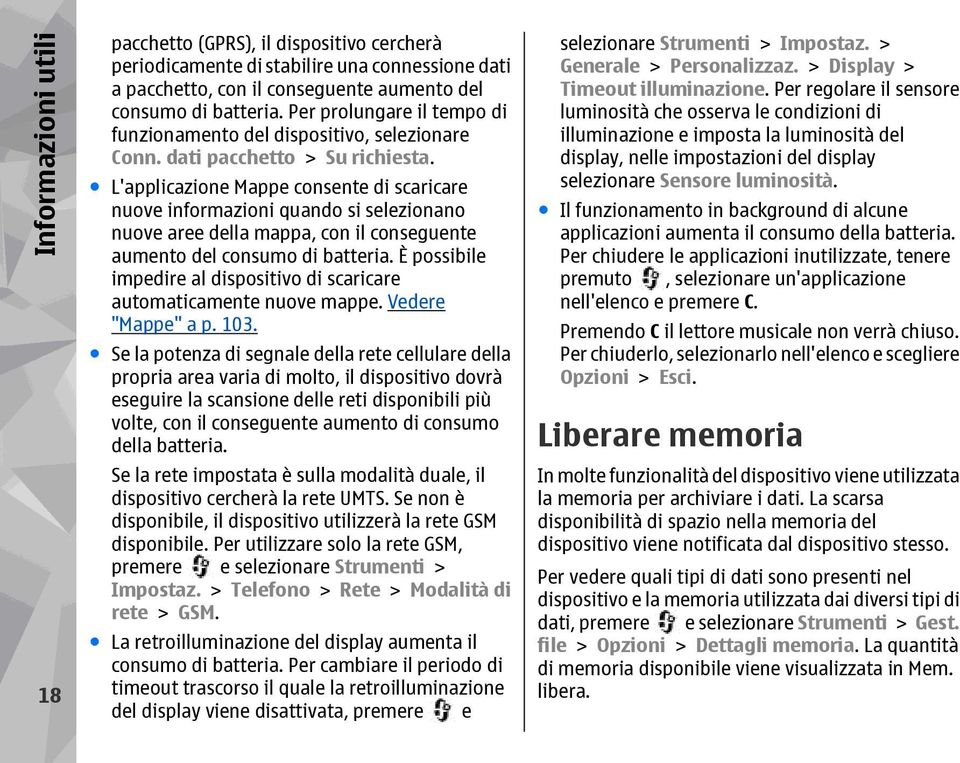 L'applicazione Mappe consente di scaricare nuove informazioni quando si selezionano nuove aree della mappa, con il conseguente aumento del consumo di batteria.