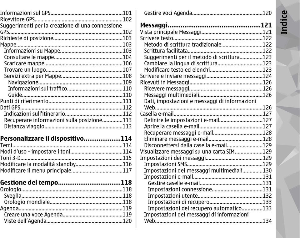 ..112 Indicazioni sull'itinerario...112 Recuperare informazioni sulla posizione...113 Distanza viaggio...113 Personalizzare il dispositivo...114 Temi...114 Modi d'uso - impostare i toni...114 Toni 3-D.