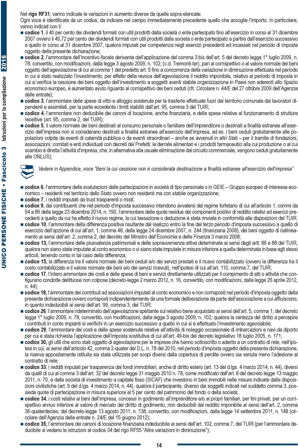 In particolare, vanno indicati con il: codice 1, il 40 per cento dei dividendi formati con utili prodotti dalla società o ente partecipato fino all esercizio in corso al 31 dicembre 2007 ovvero il