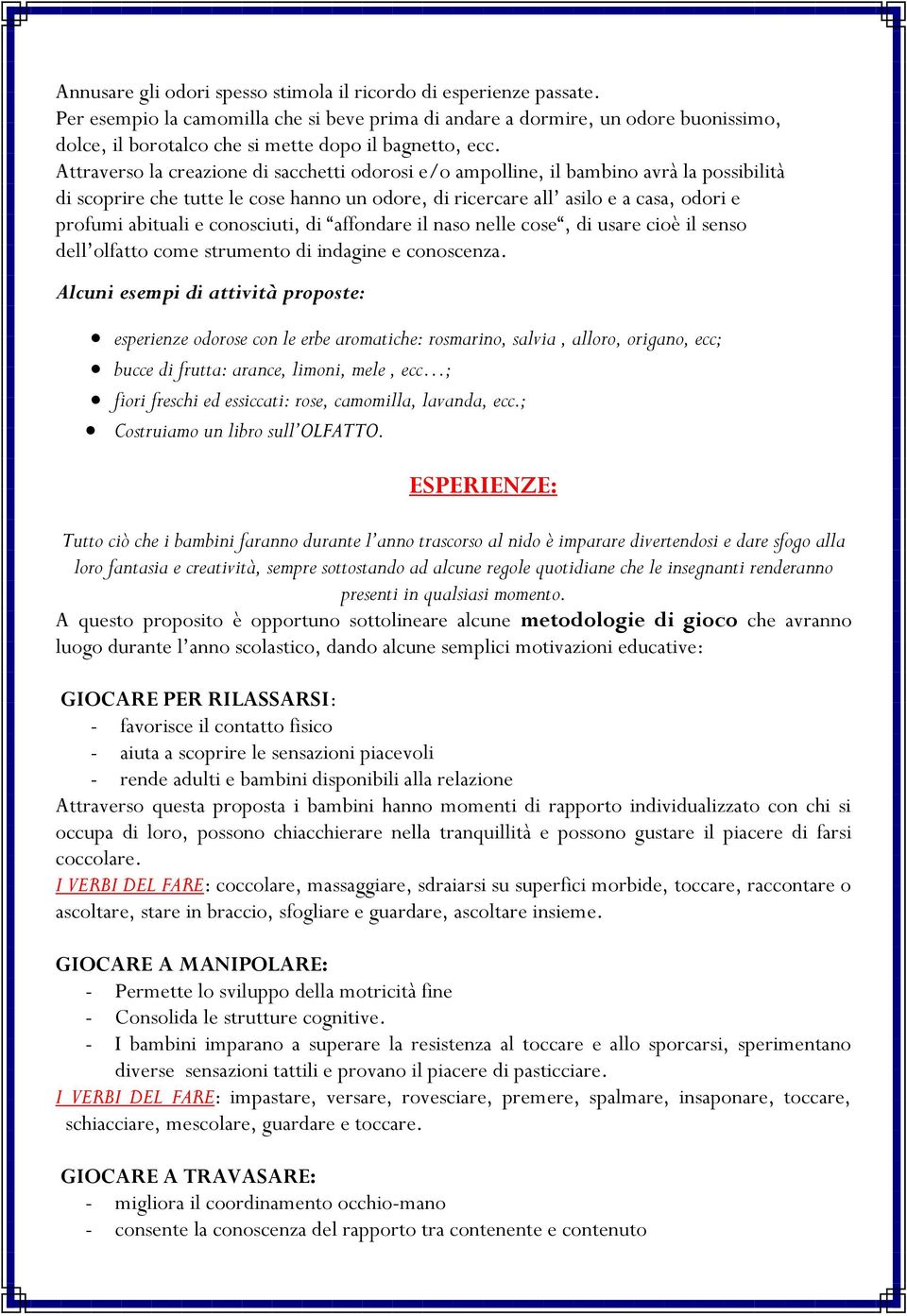 Attraverso la creazione di sacchetti odorosi e/o ampolline, il bambino avrà la possibilità di scoprire che tutte le cose hanno un odore, di ricercare all asilo e a casa, odori e profumi abituali e