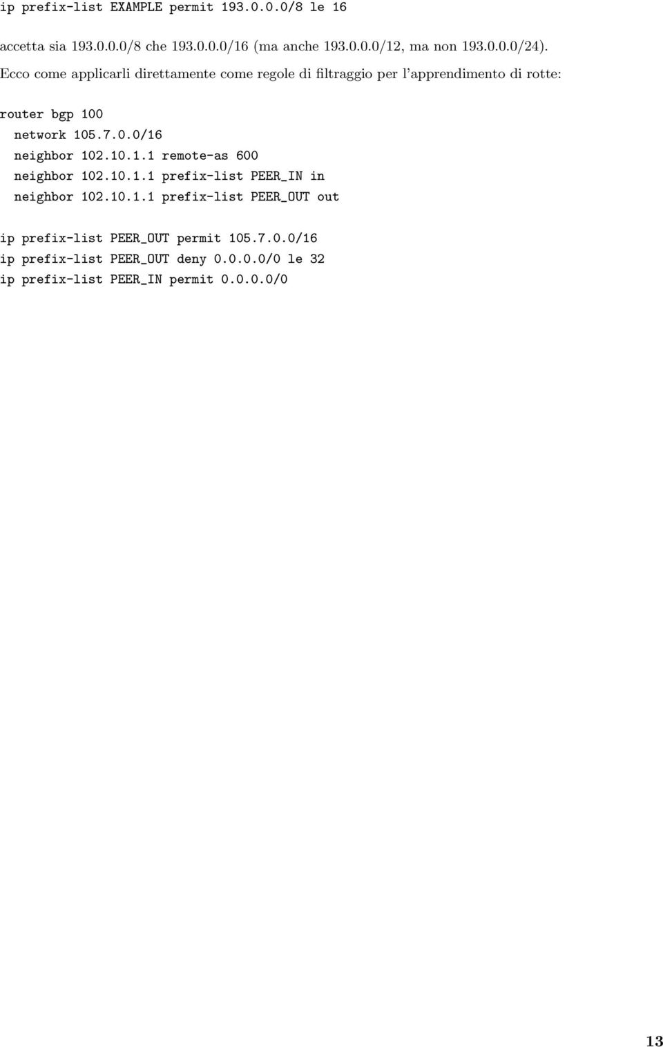 10.1.1 remote-as 600 neighbor 102.10.1.1 prefix-list PEER_IN in neighbor 102.10.1.1 prefix-list PEER_OUT out ip prefix-list PEER_OUT permit 105.