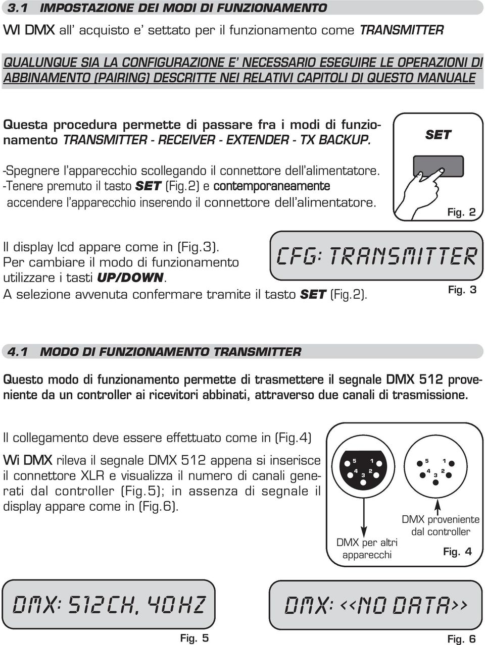 -Spegnere l apparecchio scollegando il connettore dell alimentatore. -Tenere premuto il tasto SET (Fig.2) e contemporaneamente accendere l apparecchio inserendo il connettore dell alimentatore.