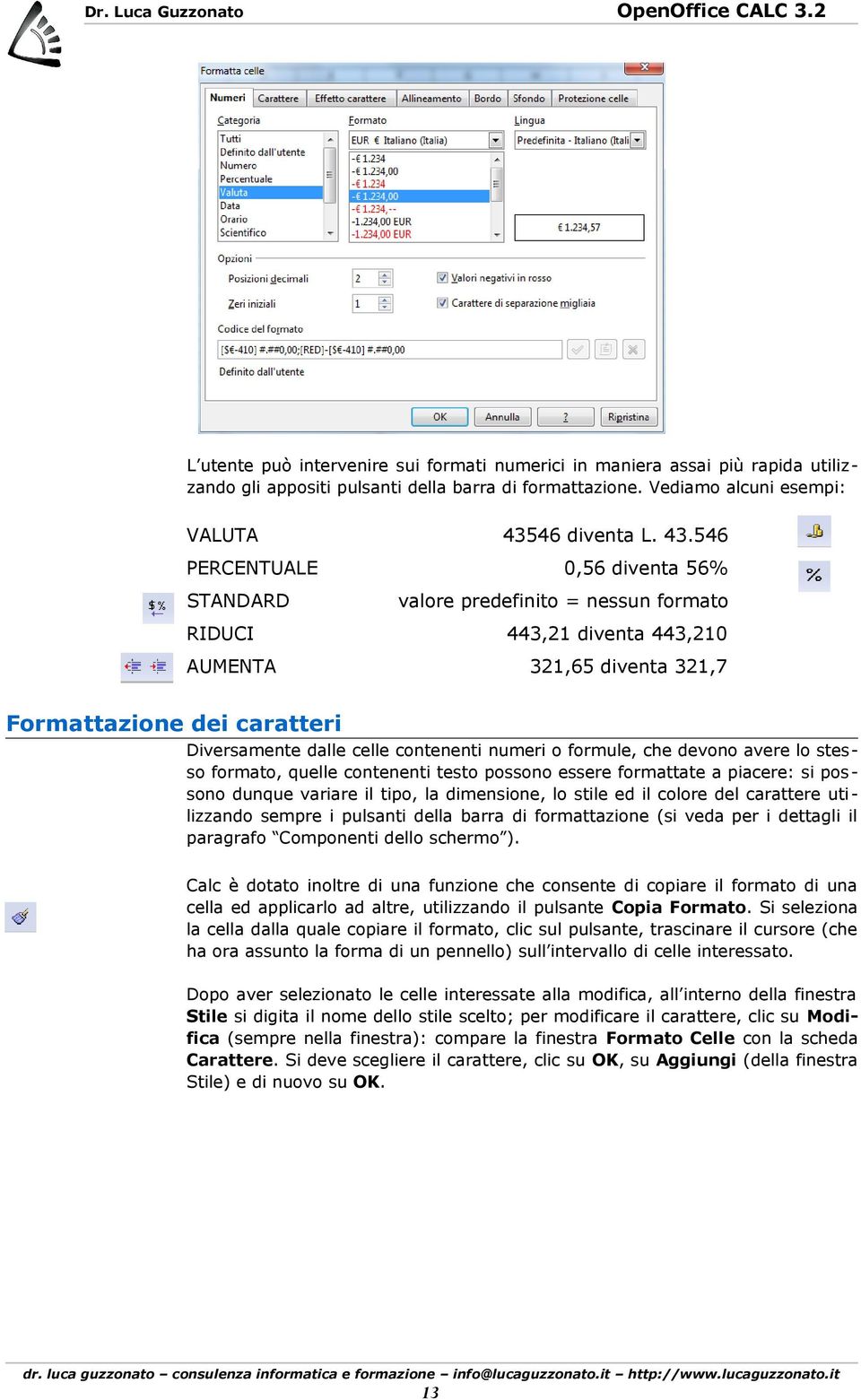 546 PERCENTUALE 0,56 diventa 56% STANDARD valore predefinito = nessun formato RIDUCI 443,21 diventa 443,210 AUMENTA 321,65 diventa 321,7 Formattazione dei caratteri Diversamente dalle celle