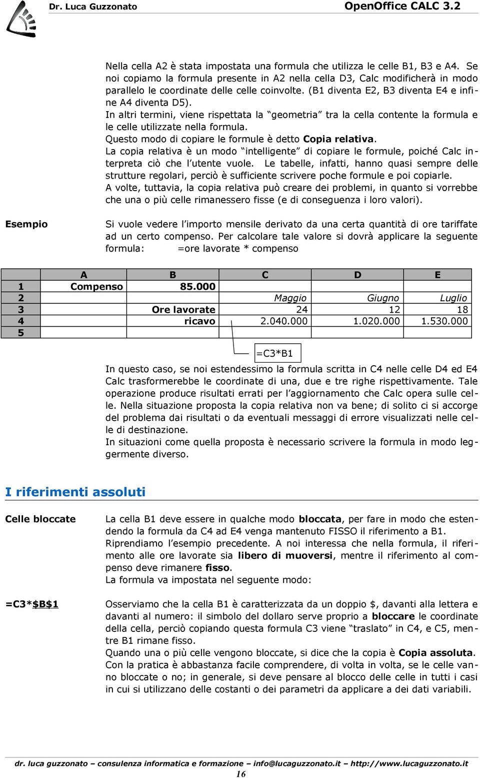 In altri termini, viene rispettata la geometria tra la cella contente la formula e le celle utilizzate nella formula. Questo modo di copiare le formule è detto Copia relativa.