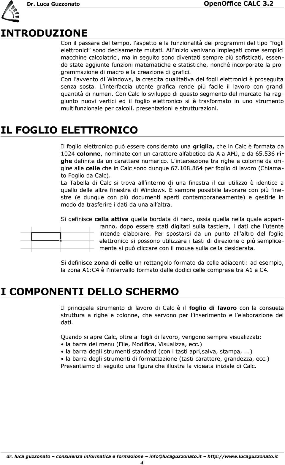 la programmazione di macro e la creazione di grafici. Con l avvento di Windows, la crescita qualitativa dei fogli elettronici è proseguita senza sosta.