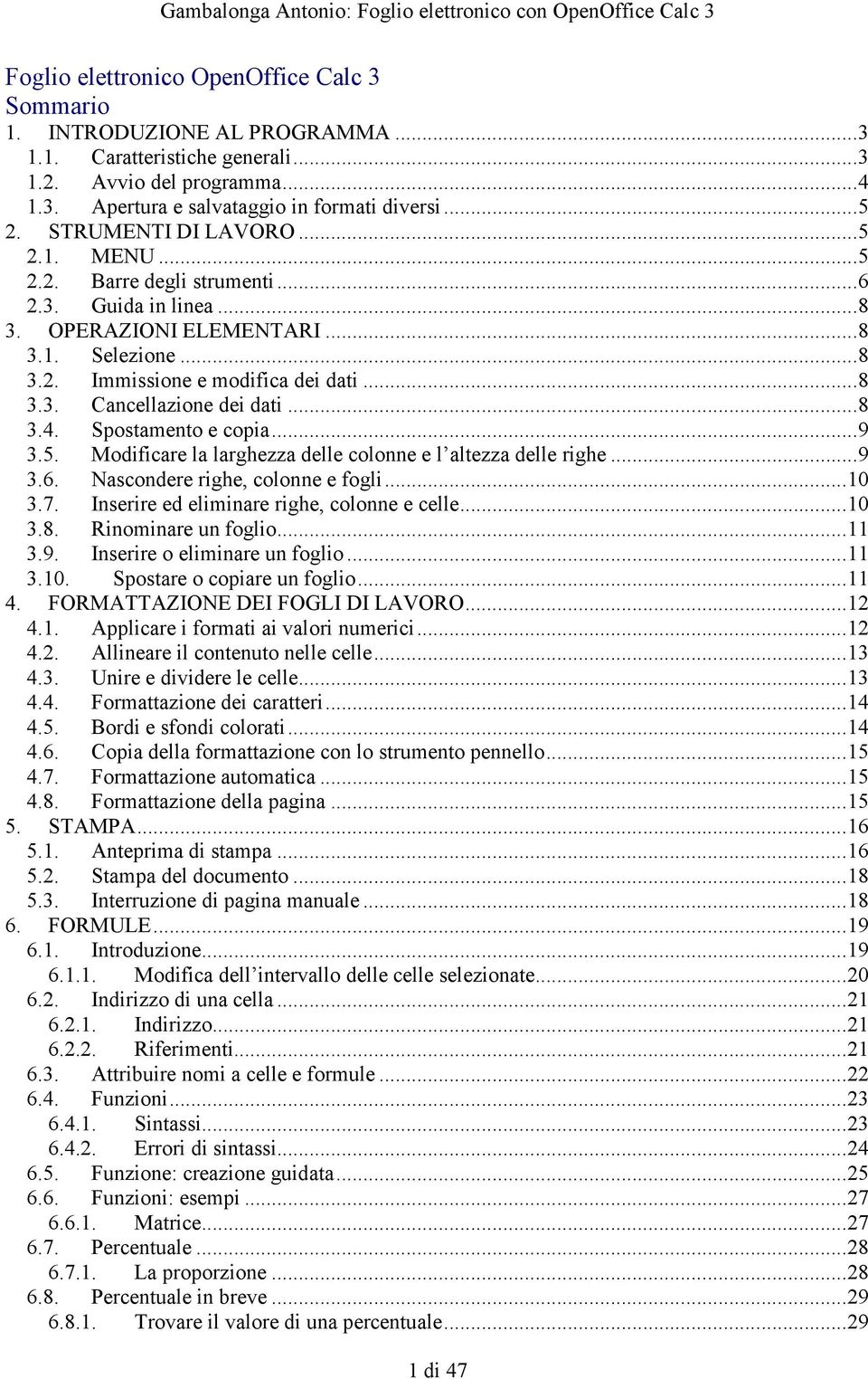 ..8 3.3. Cancellazione dei dati...8 3.4. Spostamento e copia...9 3.5. Modificare la larghezza delle colonne e l altezza delle righe...9 3.6. Nascondere righe, colonne e fogli...10 3.7.