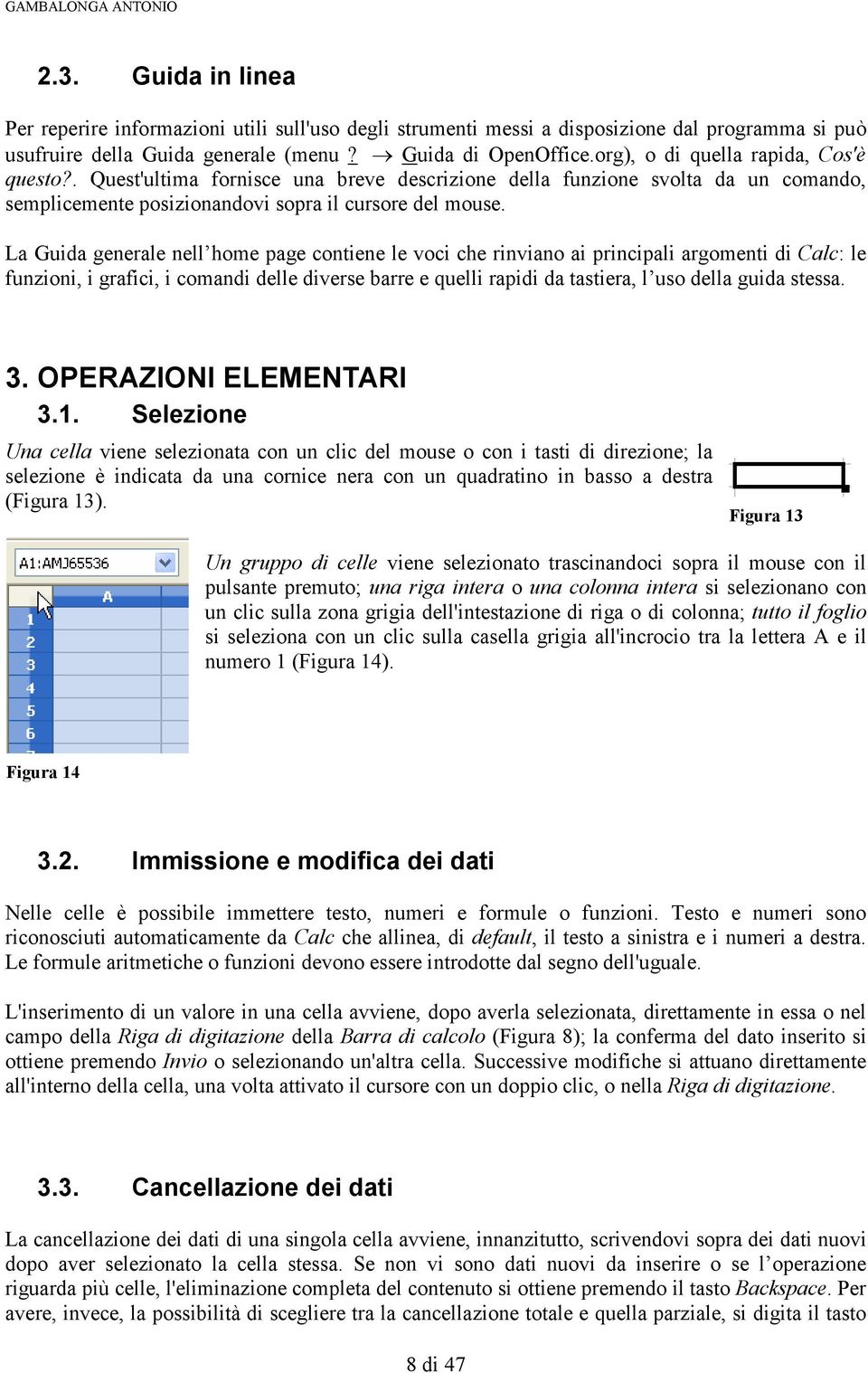 La Guida generale nell home page contiene le voci che rinviano ai principali argomenti di Calc: le funzioni, i grafici, i comandi delle diverse barre e quelli rapidi da tastiera, l uso della guida