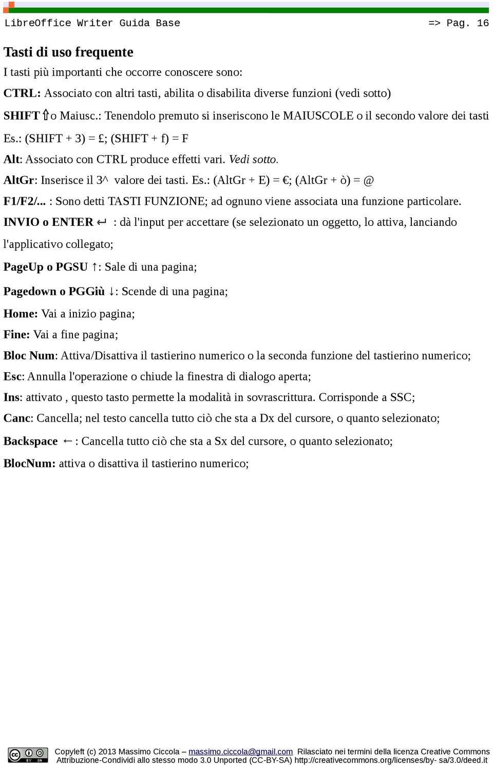 AltGr: Inserisce il 3^ valore dei tasti. Es.: (AltGr + E) = ; (AltGr + ò) = @ F1/F2/... : Sono detti TASTI FUNZIONE; ad ognuno viene associata una funzione particolare.