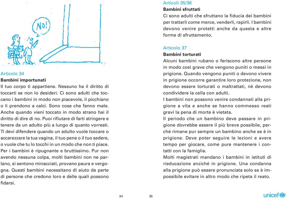 Ci sono adulti che toccano i bambini in modo non piacevole, li picchiano o li prendono a calci. Sono cose che fanno male. Anche quando vieni toccato in modo strano hai il diritto di dire di no.