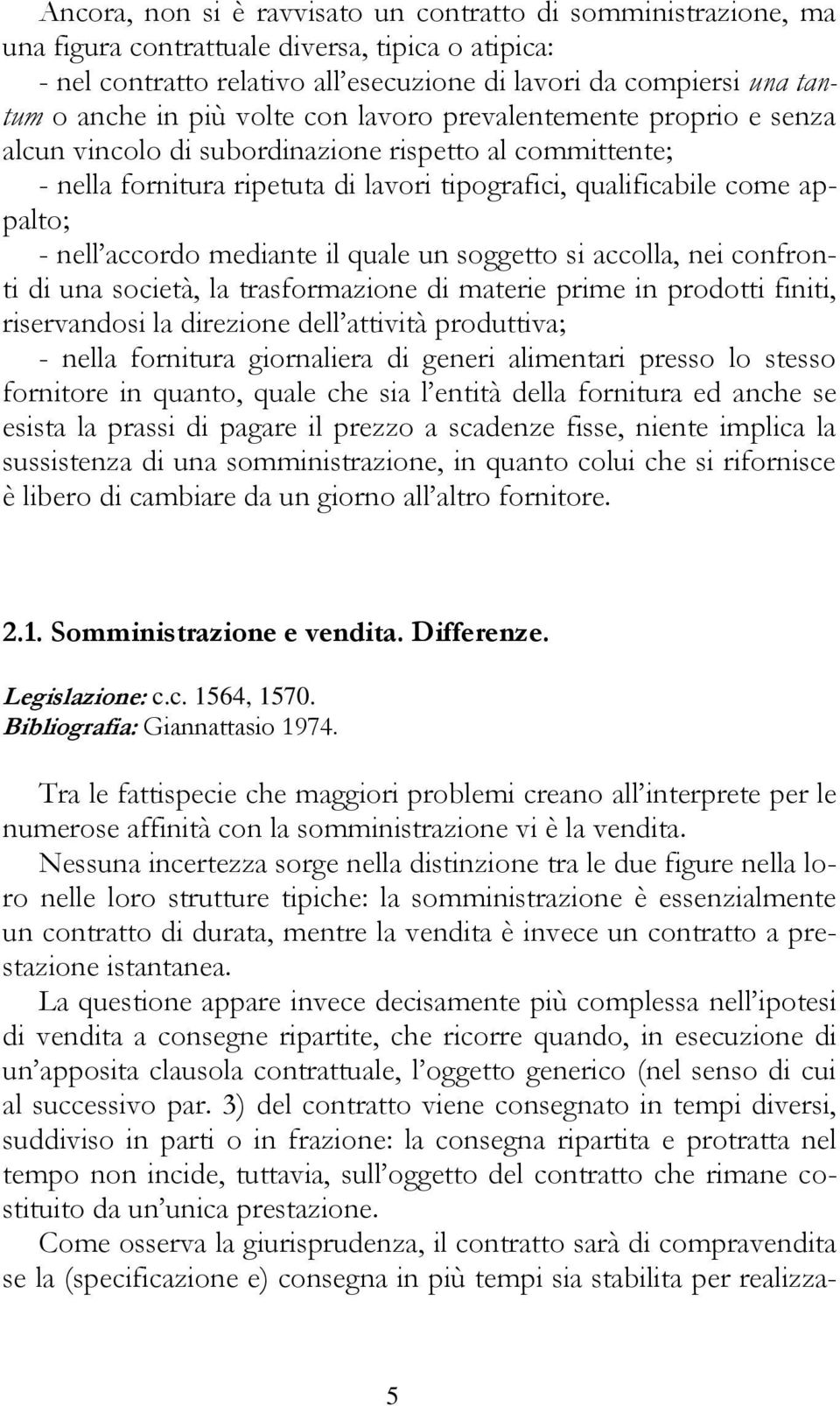 accordo mediante il quale un soggetto si accolla, nei confronti di una società, la trasformazione di materie prime in prodotti finiti, riservandosi la direzione dell attività produttiva; - nella