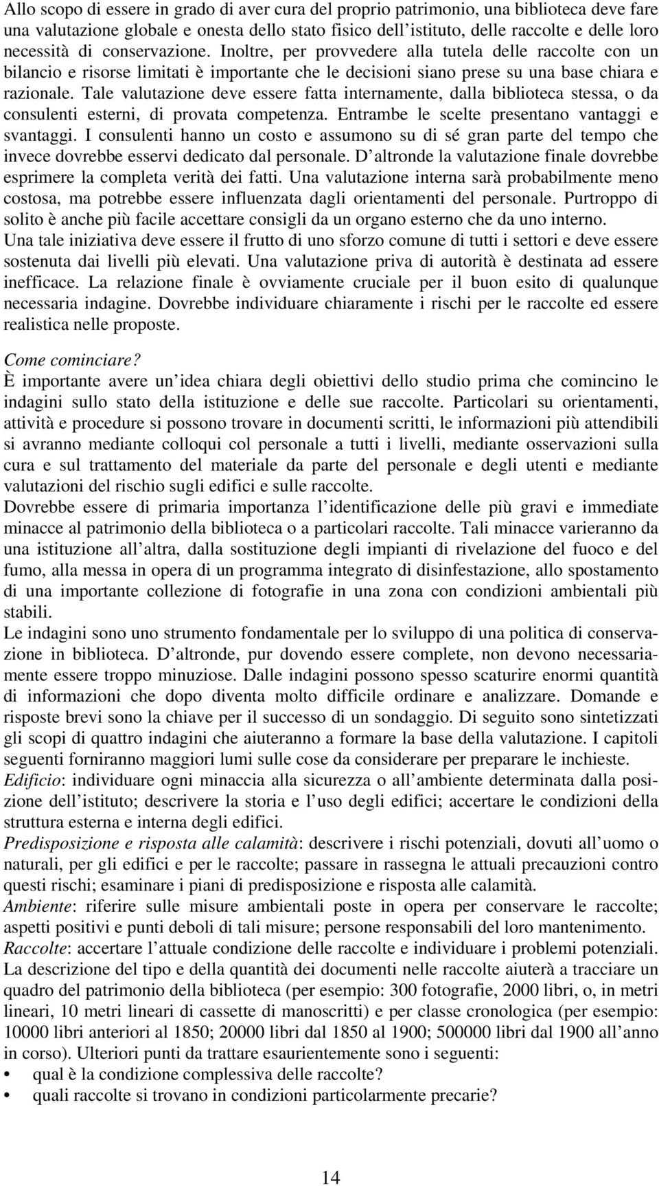 Tale valutazione deve essere fatta internamente, dalla biblioteca stessa, o da consulenti esterni, di provata competenza. Entrambe le scelte presentano vantaggi e svantaggi.