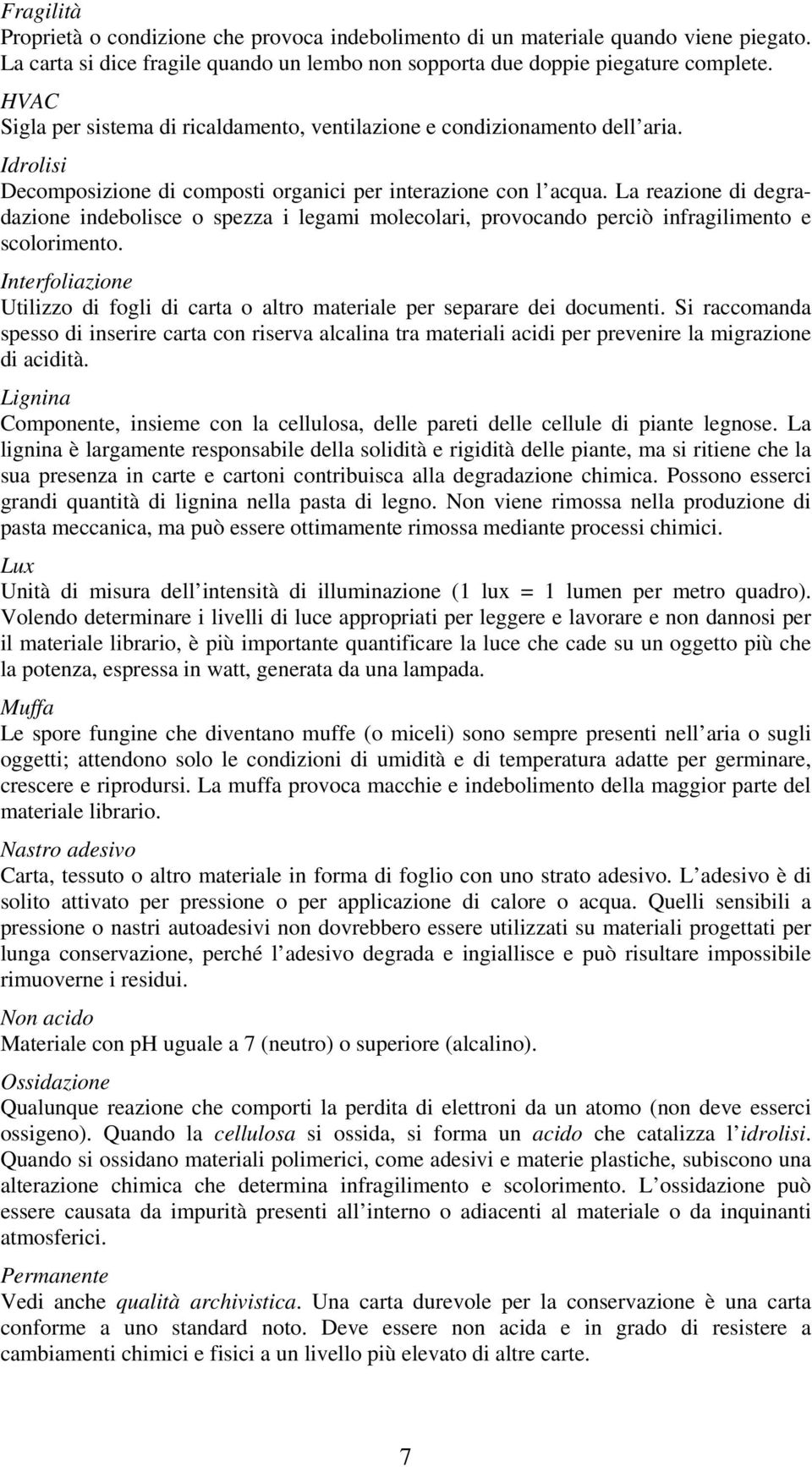 La reazione di degradazione indebolisce o spezza i legami molecolari, provocando perciò infragilimento e scolorimento.