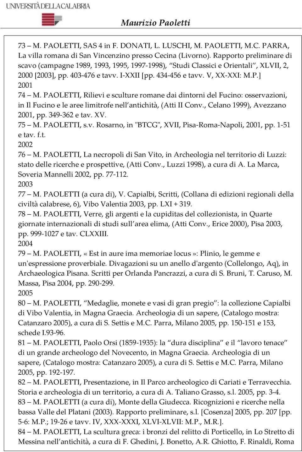 PAOLETTI, Rilievi e sculture romane dai dintorni del Fucino: osservazioni, in Il Fucino e le aree limitrofe nell antichità, (Atti II Conv., Celano 1999), Avezzano 2001, pp. 349-362 e tav. XV. 75 M.