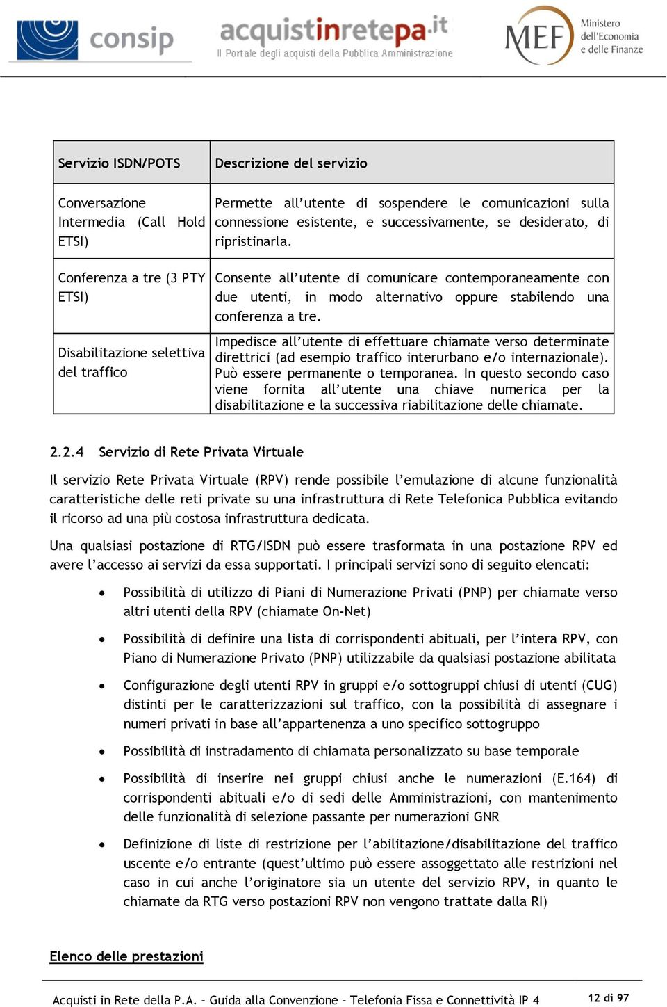 Conferenza a tre (3 PTY ETSI) Disabilitazione selettiva del traffico Consente all utente di comunicare contemporaneamente con due utenti, in modo alternativo oppure stabilendo una conferenza a tre.