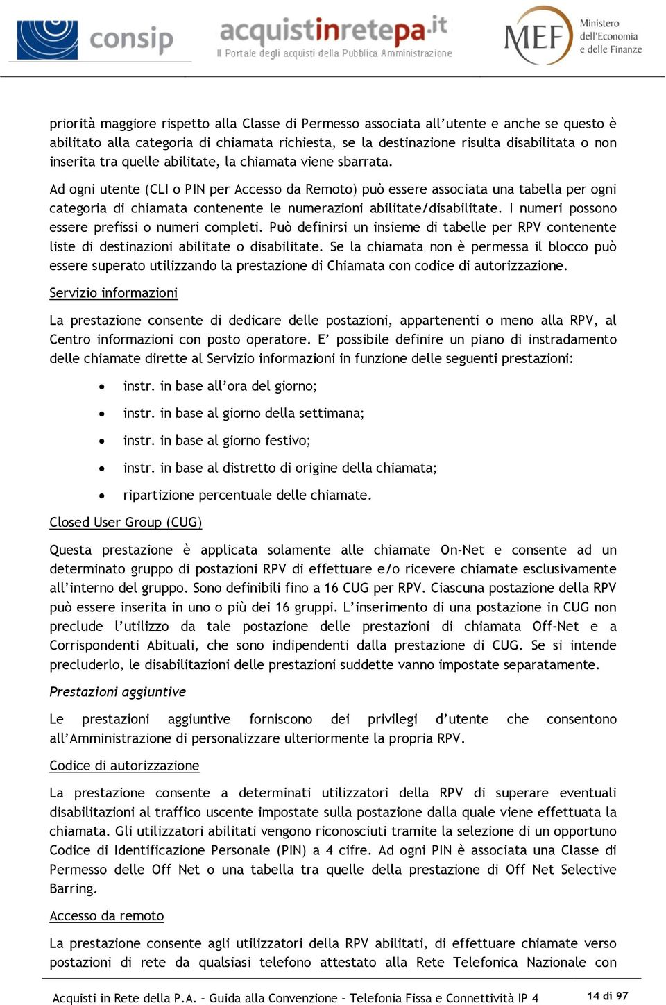 Ad ogni utente (CLI o PIN per Accesso da Remoto) può essere associata una tabella per ogni categoria di chiamata contenente le numerazioni abilitate/disabilitate.