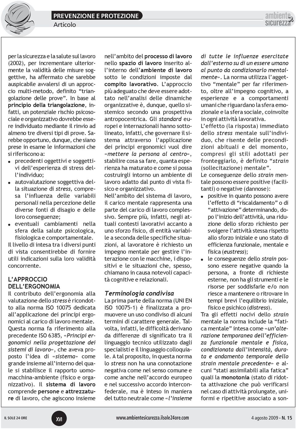 In base al principio della triangolazione, infatti, un potenziale rischio psicosociale e organizzativo dovrebbe essere individuato mediante il rinvio ad almeno tre diversi tipi di prove.