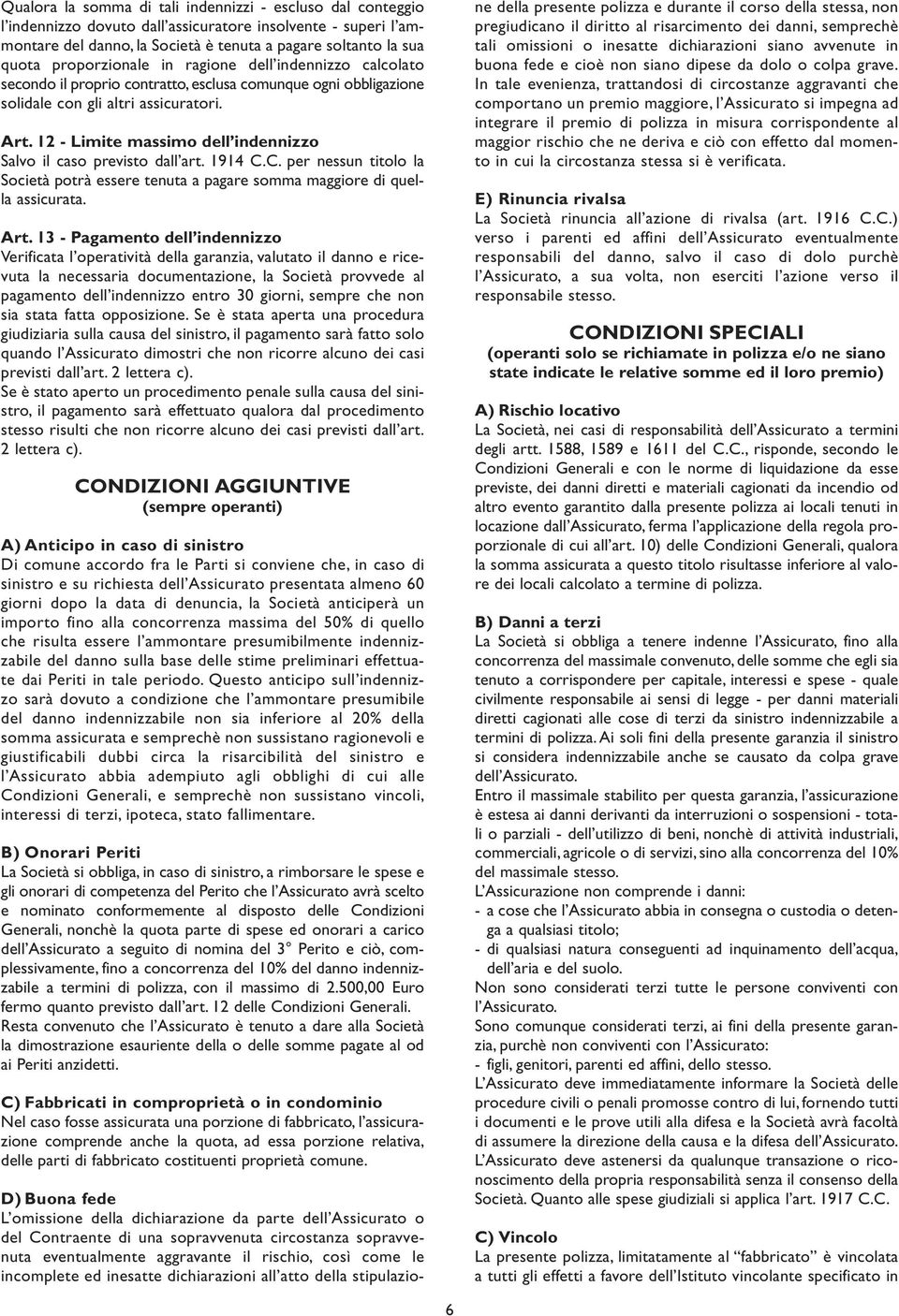 12 - Limite massimo dell indennizzo Salvo il caso previsto dall art. 1914 C.C. per nessun titolo la Società potrà essere tenuta a pagare somma maggiore di quella assicurata. Art.