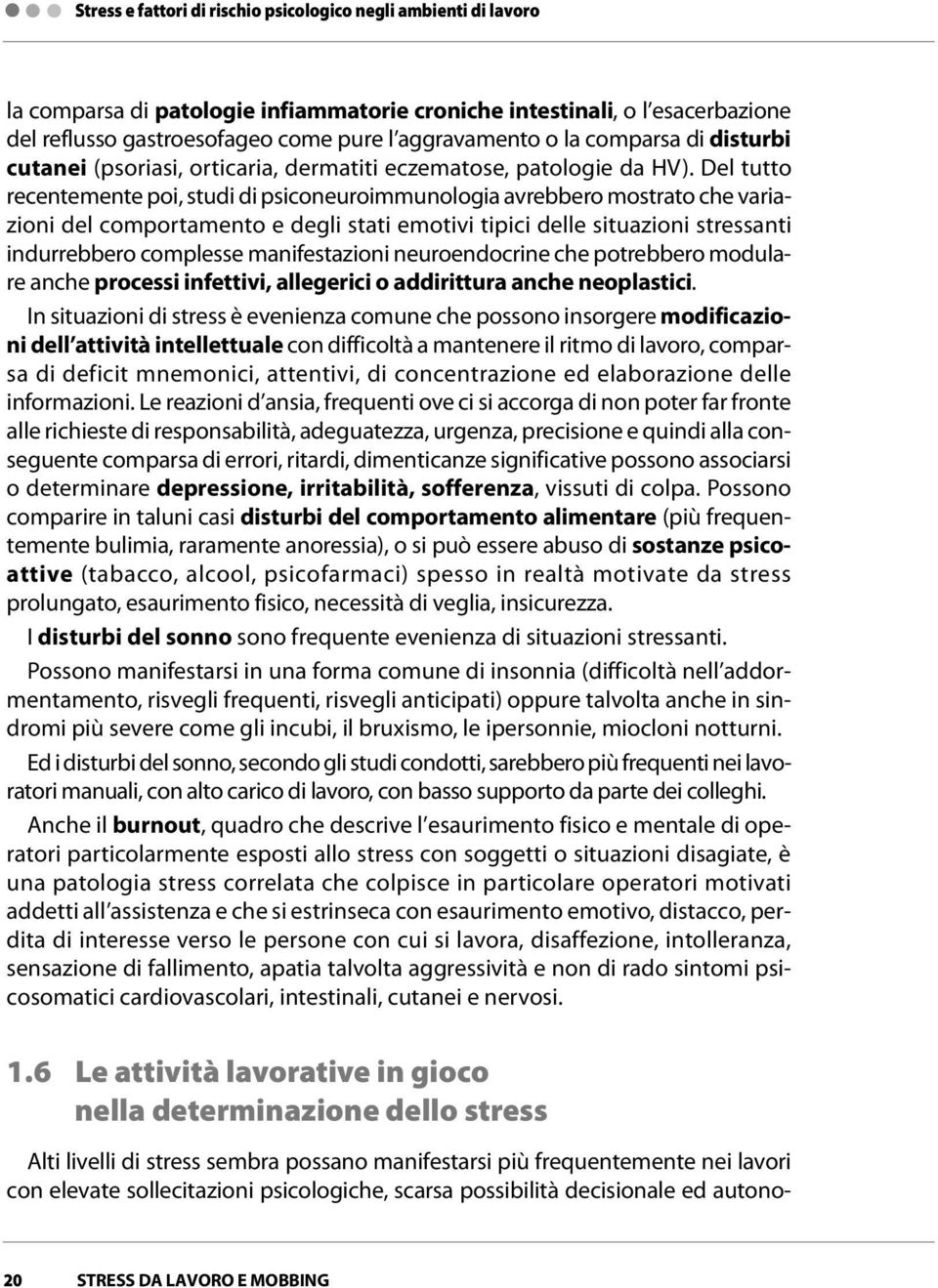 Del tutto recentemente poi, studi di psiconeuroimmunologia avrebbero mostrato che variazioni del comportamento e degli stati emotivi tipici delle situazioni stressanti indurrebbero complesse