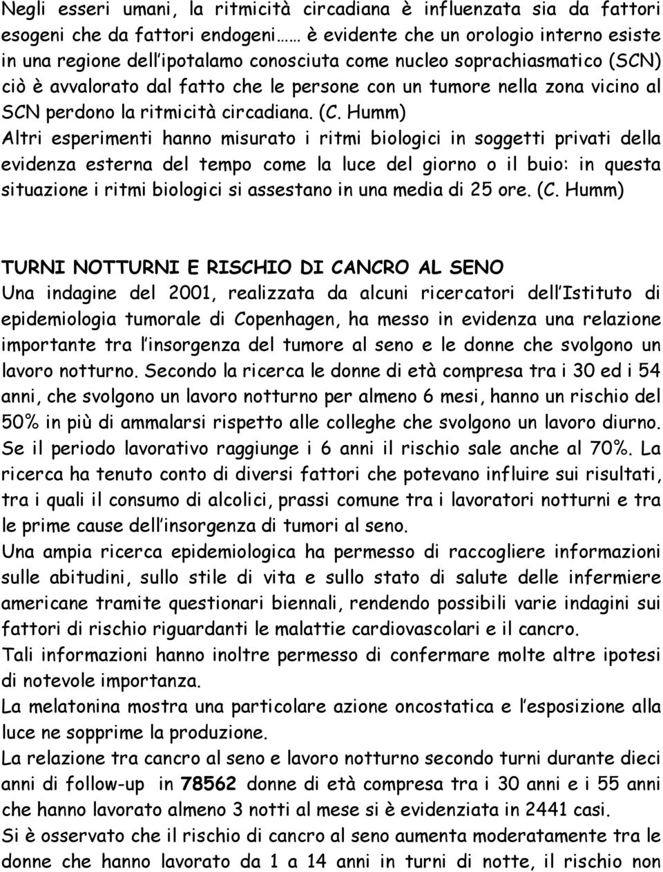 Humm) Altri esperimenti hanno misurato i ritmi biologici in soggetti privati della evidenza esterna del tempo come la luce del giorno o il buio: in questa situazione i ritmi biologici si assestano in