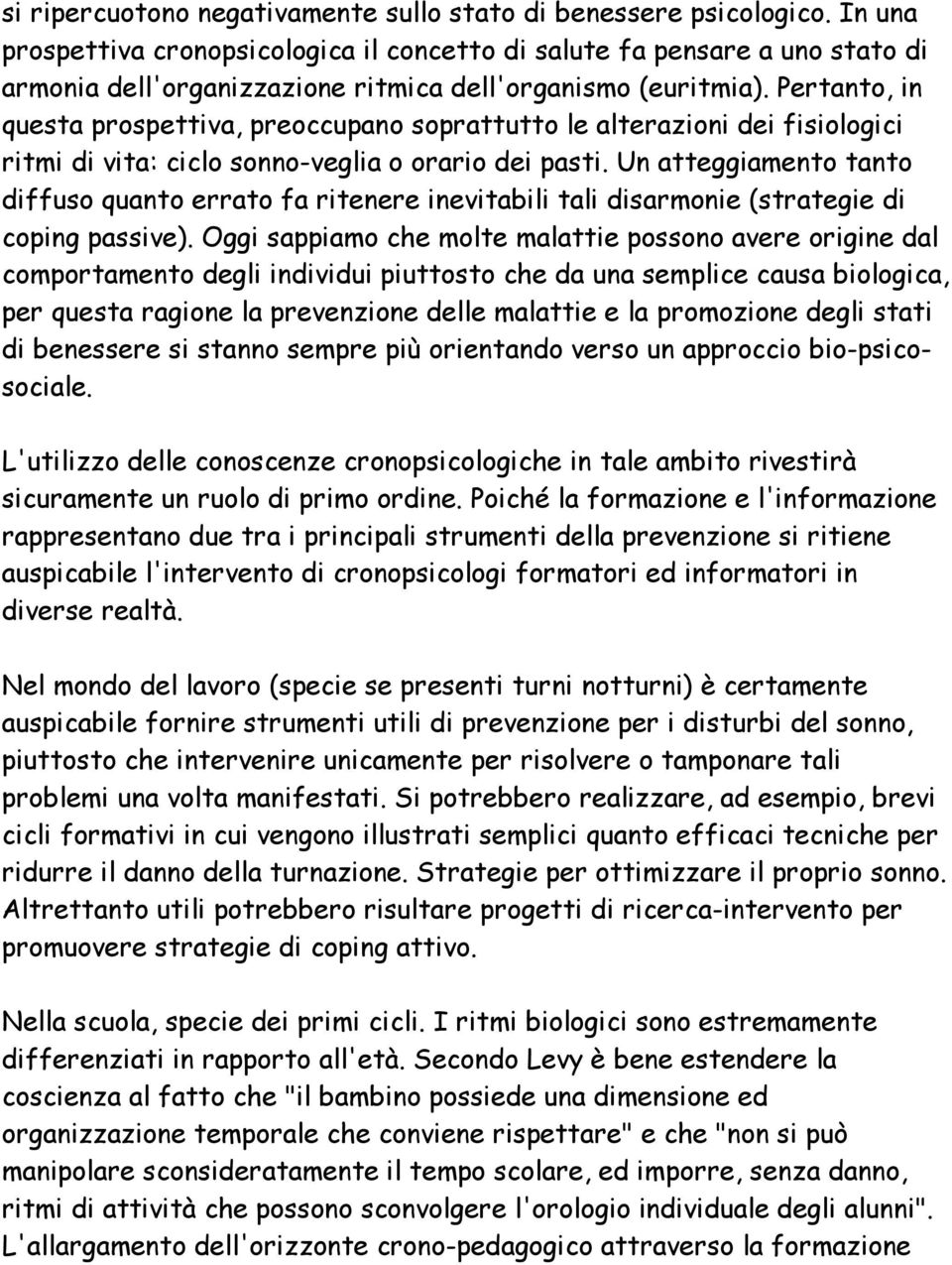 Pertanto, in questa prospettiva, preoccupano soprattutto le alterazioni dei fisiologici ritmi di vita: ciclo sonno-veglia o orario dei pasti.