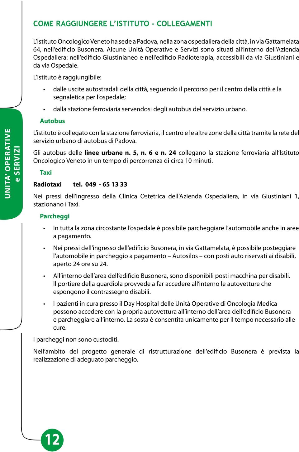 L Istituto è raggiungibile: dalle uscite autostradali della città, seguendo il percorso per il centro della città e la segnaletica per l ospedale; dalla stazione ferroviaria servendosi degli autobus