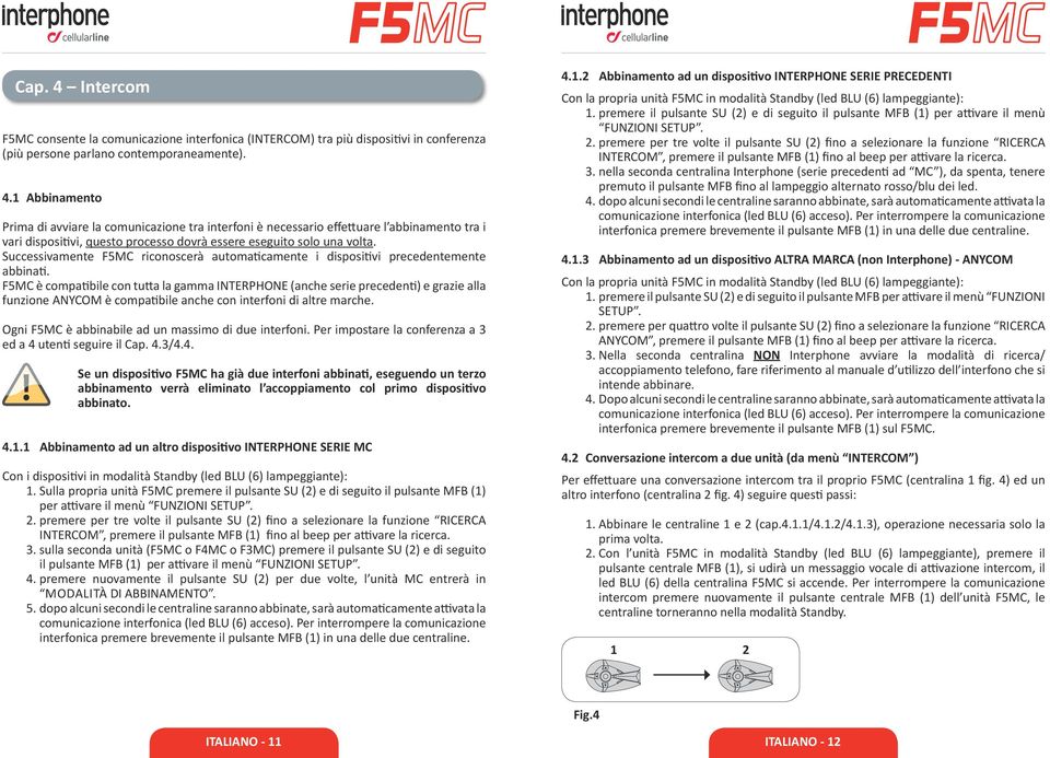 F5MC è compatibile con tutta la gamma INTERPHONE (anche serie precedenti) e grazie alla funzione ANYCOM è compatibile anche con interfoni di altre marche.